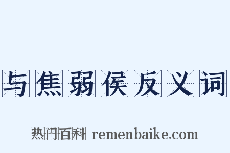 与焦弱侯反义词是什么意思的图片